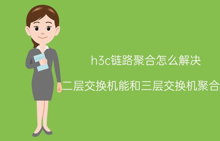 h3c链路聚合怎么解决 二层交换机能和三层交换机聚合吗？